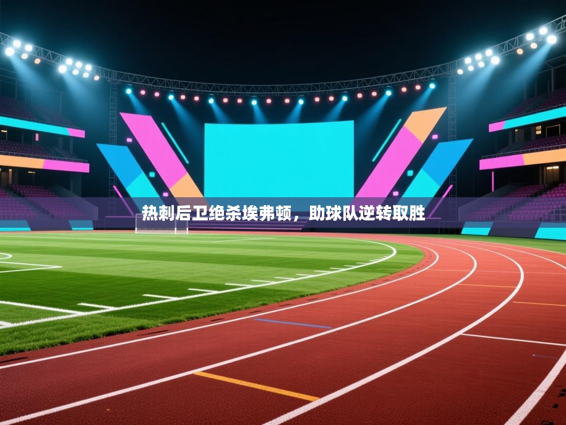 开云体育会员VIP开通-热刺后卫绝杀埃弗顿，助球队逆转取胜