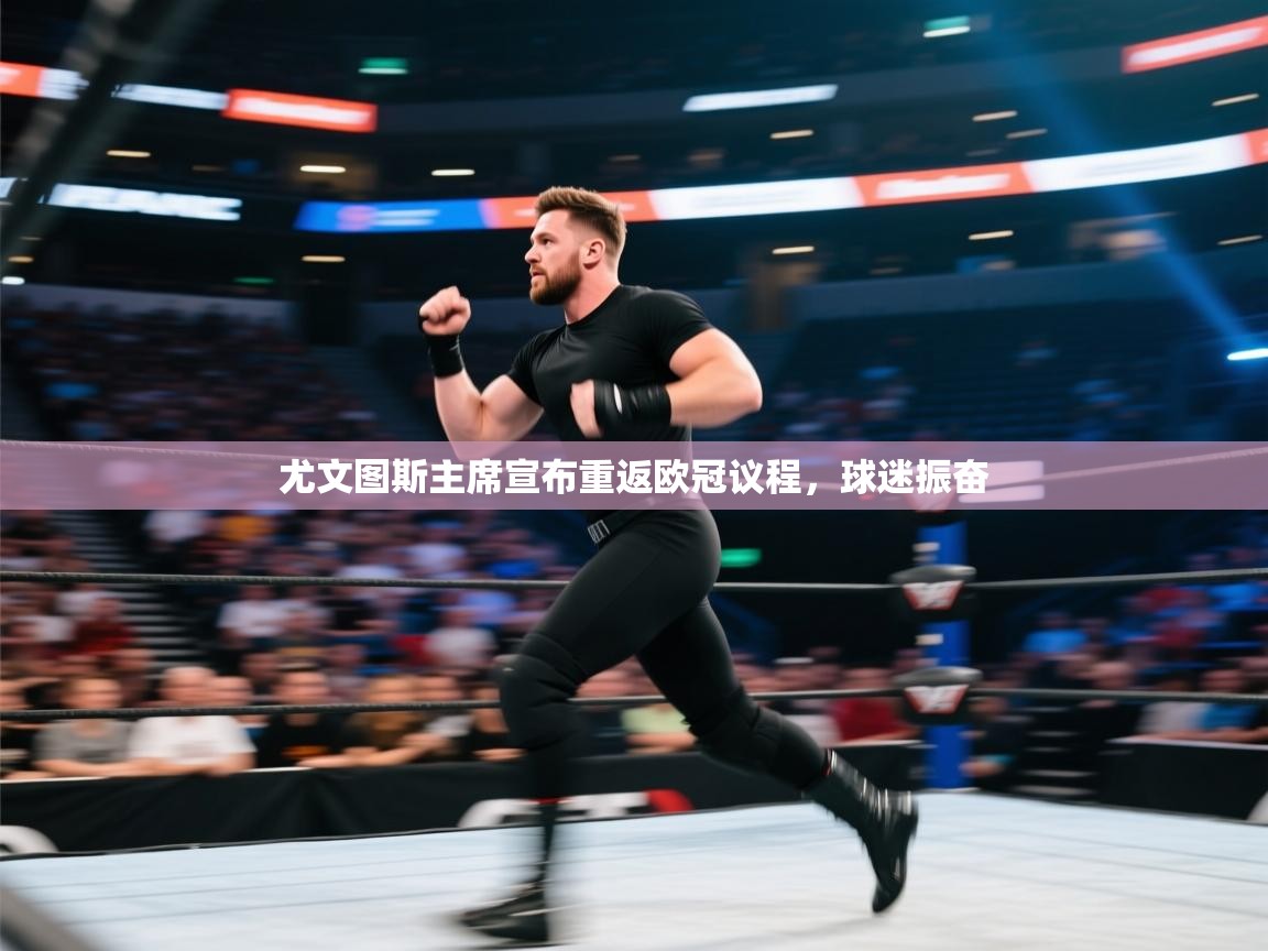 云开体育官方app下载-尤文图斯主席宣布重返欧冠议程,球迷振奋 第3张