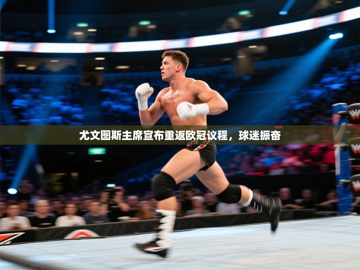 云开体育官方app下载-尤文图斯主席宣布重返欧冠议程,球迷振奋 第4张