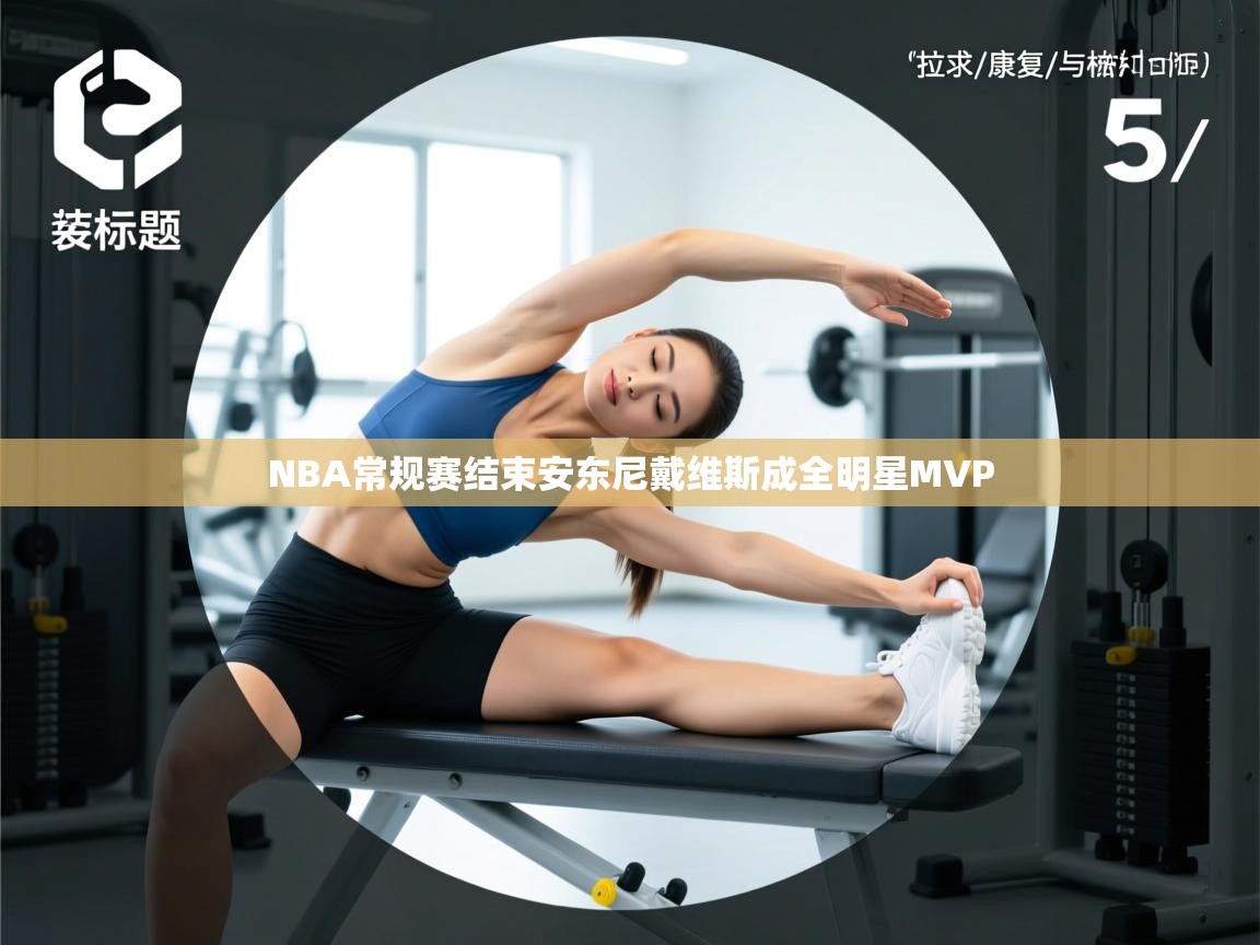 开云体育入口客服-NBA常规赛结束安东尼戴维斯成全明星MVP