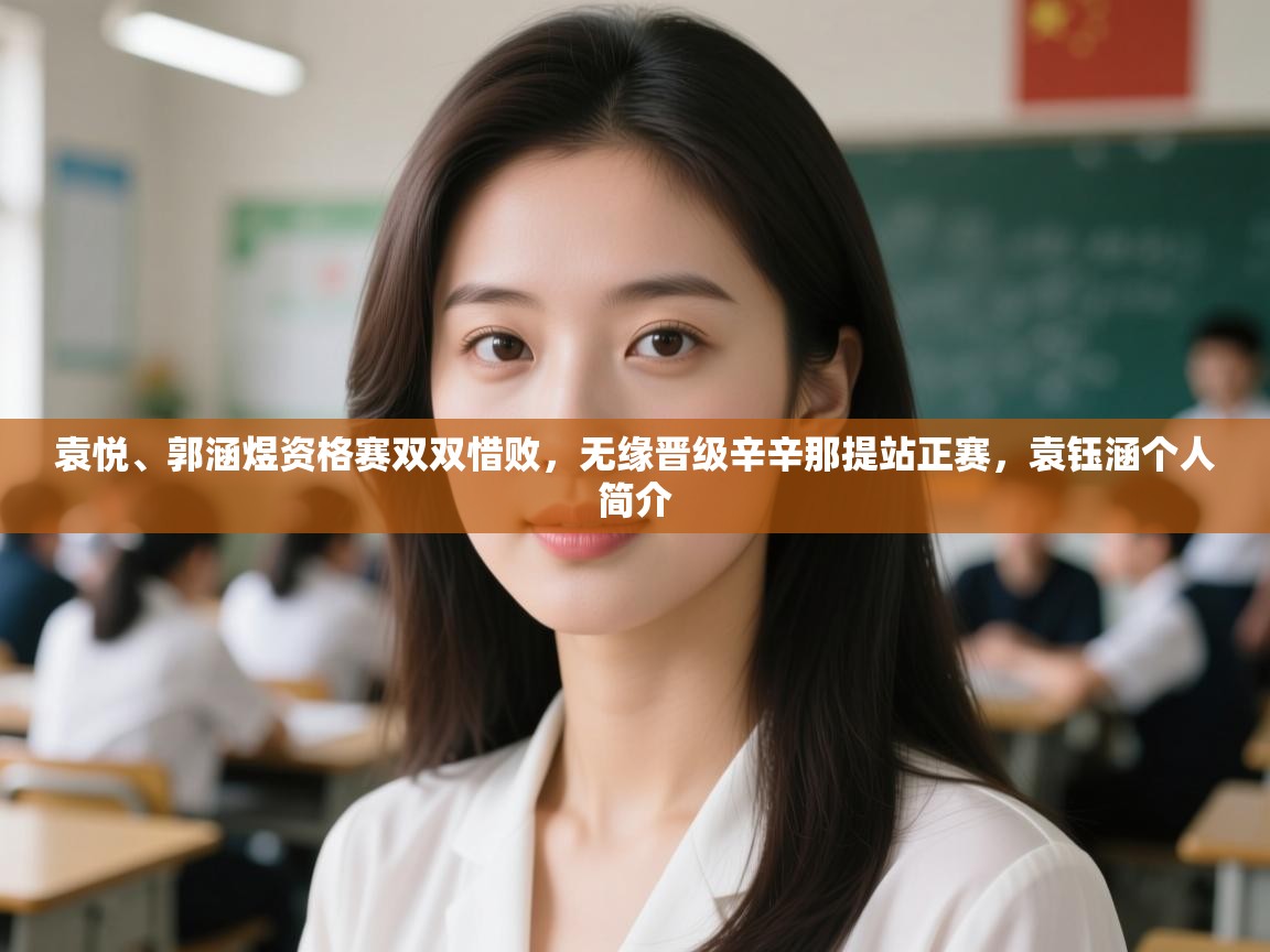 开云体育注册下载-袁悦、郭涵煜资格赛双双惜败，无缘晋级辛辛那提站正赛，袁钰涵个人简介