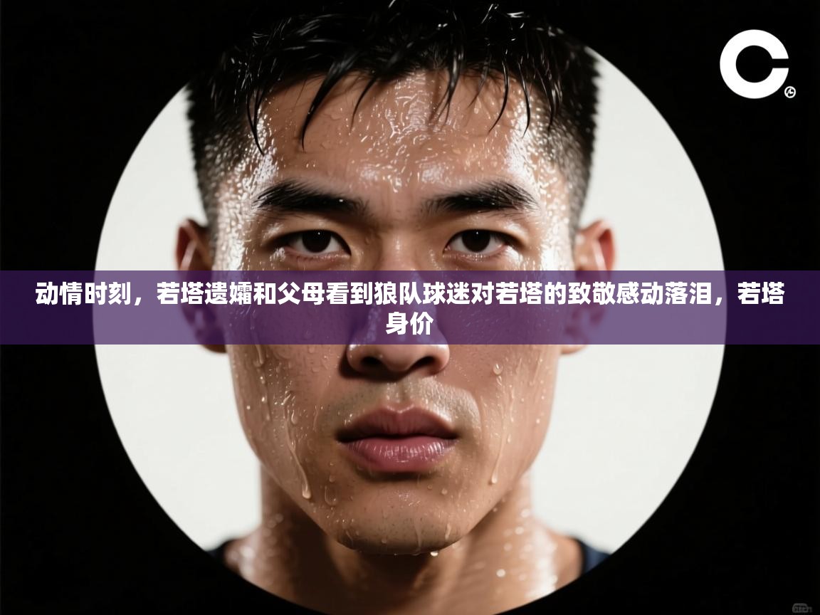 开云体育入口手机版-动情时刻，若塔遗孀和父母看到狼队球迷对若塔的致敬感动落泪，若塔身价