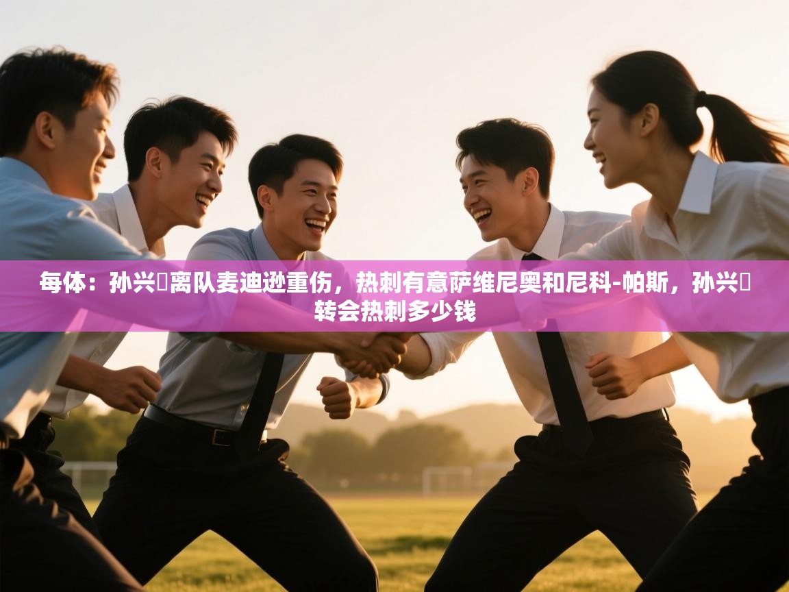 开云体育赛事比分直播-每体：孙兴慜离队麦迪逊重伤，热刺有意萨维尼奥和尼科-帕斯，孙兴慜转会热刺多少钱