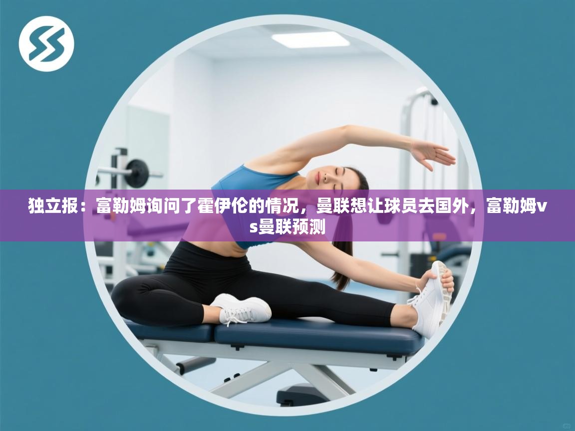 开云体育联赛专题页-独立报：富勒姆询问了霍伊伦的情况，曼联想让球员去国外，富勒姆vs曼联预测