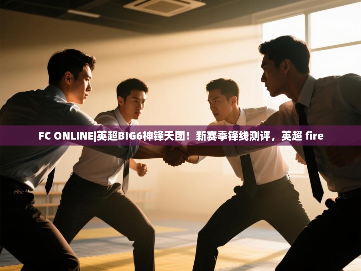 开运体育-FC ONLINE|英超BIG6神锋天团！新赛季锋线测评，英超 fire  第4张