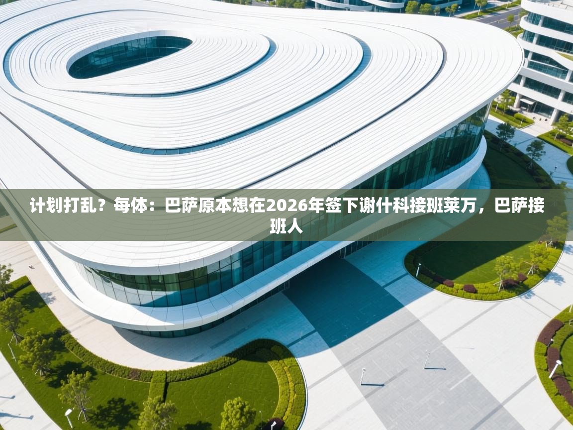 开云体育安装失败怎么办-计划打乱？每体：巴萨原本想在2026年签下谢什科接班莱万，巴萨接班人