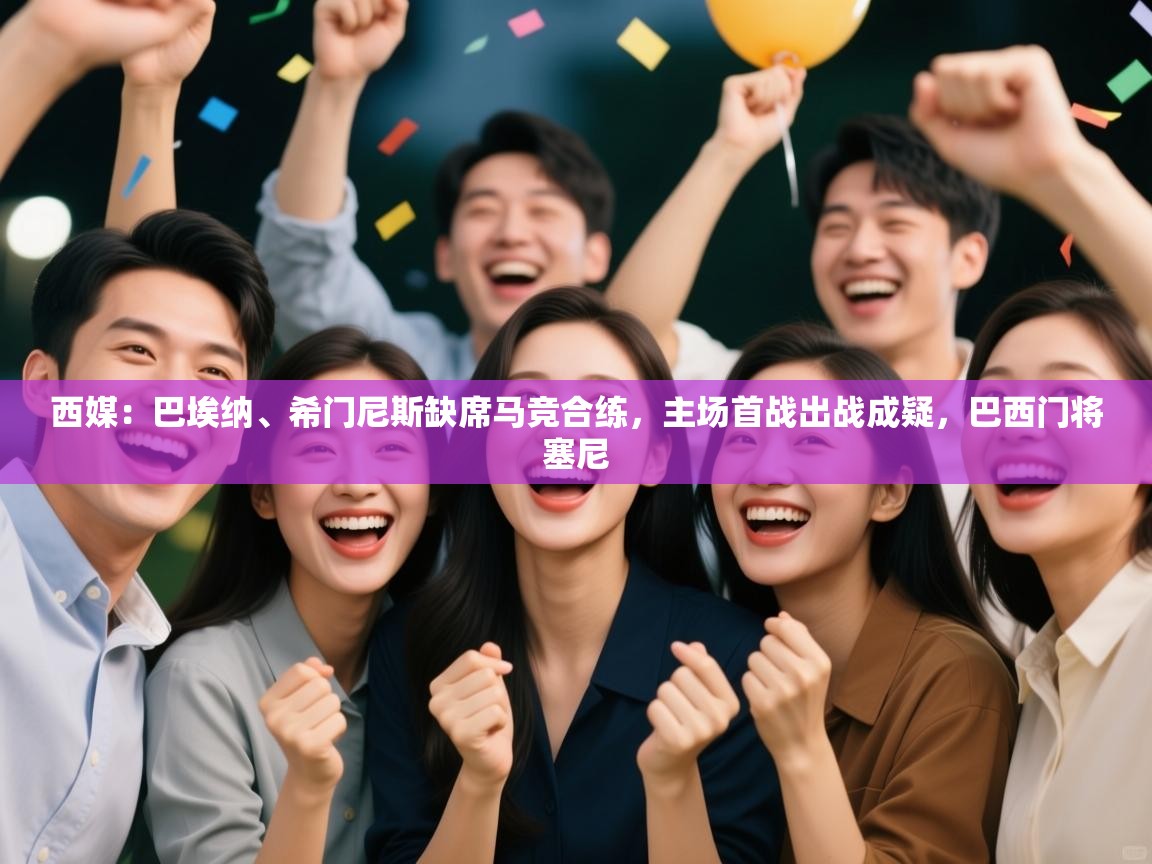 开云体育网络异常修复-西媒：巴埃纳、希门尼斯缺席马竞合练，主场首战出战成疑，巴西门将塞尼