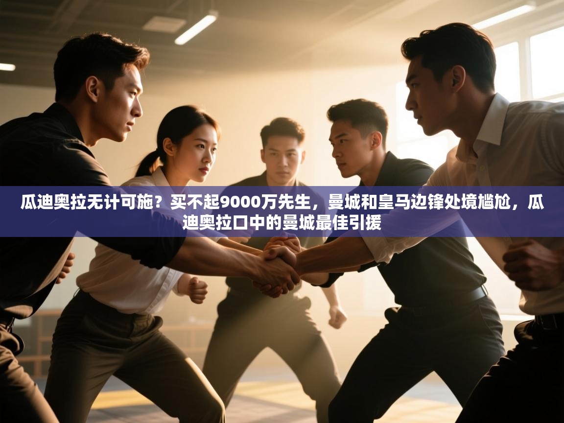 开云体育联赛专题页-瓜迪奥拉无计可施？买不起9000万先生，曼城和皇马边锋处境尴尬，瓜迪奥拉口中的曼城最佳引援