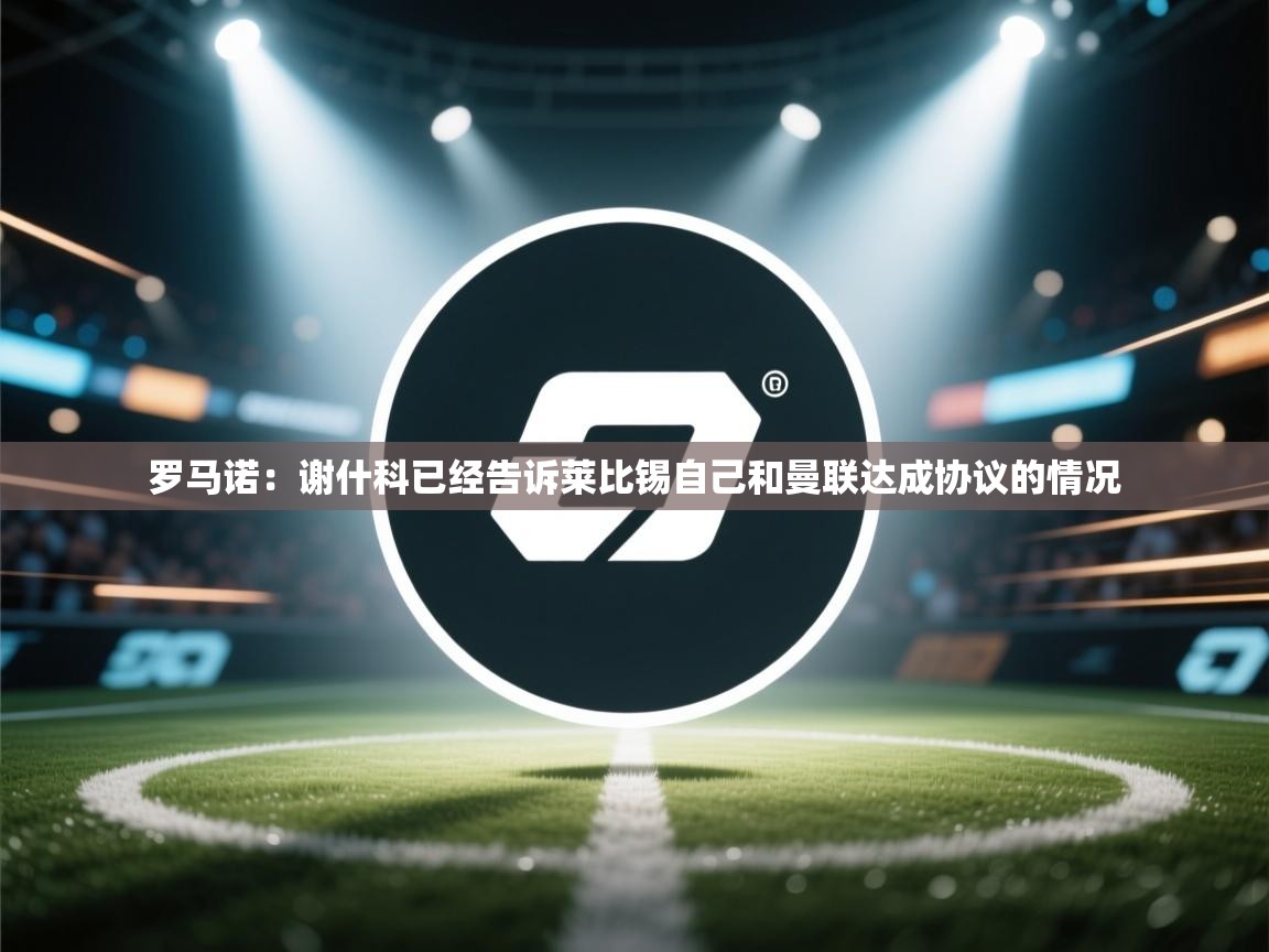 开云体育app安装-罗马诺：谢什科已经告诉莱比锡自己和曼联达成协议的情况  第3张