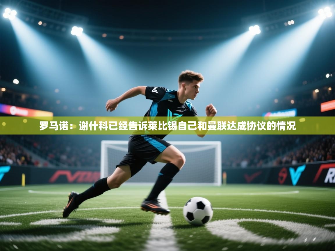 开云体育app安装-罗马诺：谢什科已经告诉莱比锡自己和曼联达成协议的情况  第4张