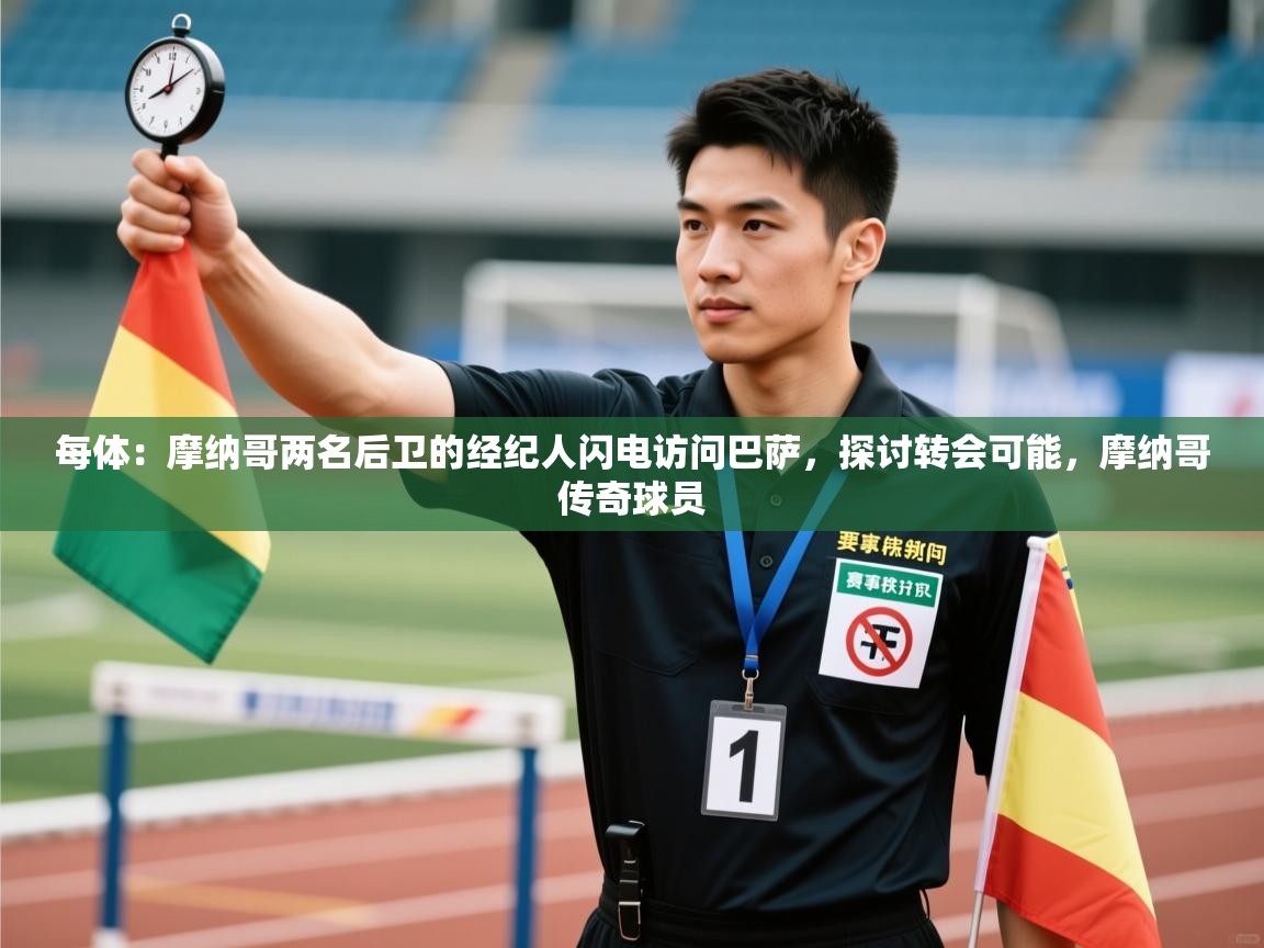 开云体育下载-每体：摩纳哥两名后卫的经纪人闪电访问巴萨，探讨转会可能，摩纳哥传奇球员