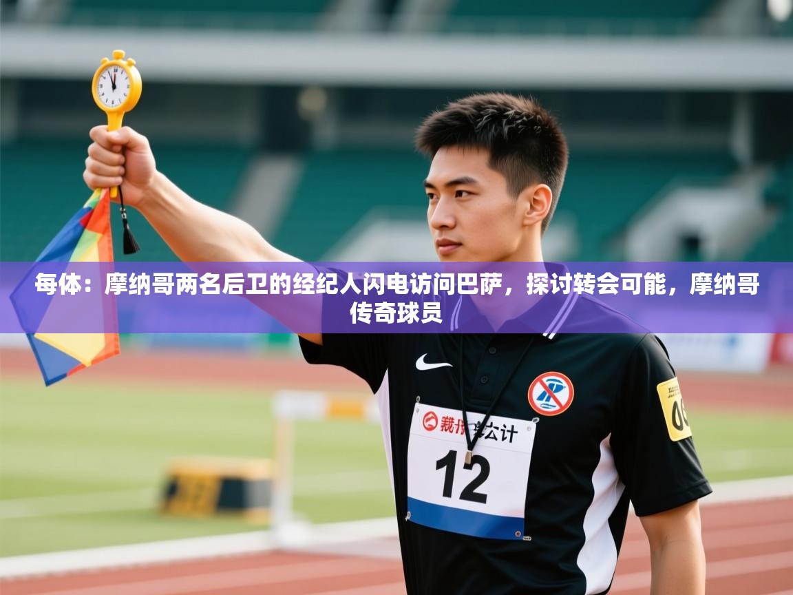 开云体育下载-每体：摩纳哥两名后卫的经纪人闪电访问巴萨，探讨转会可能，摩纳哥传奇球员  第3张
