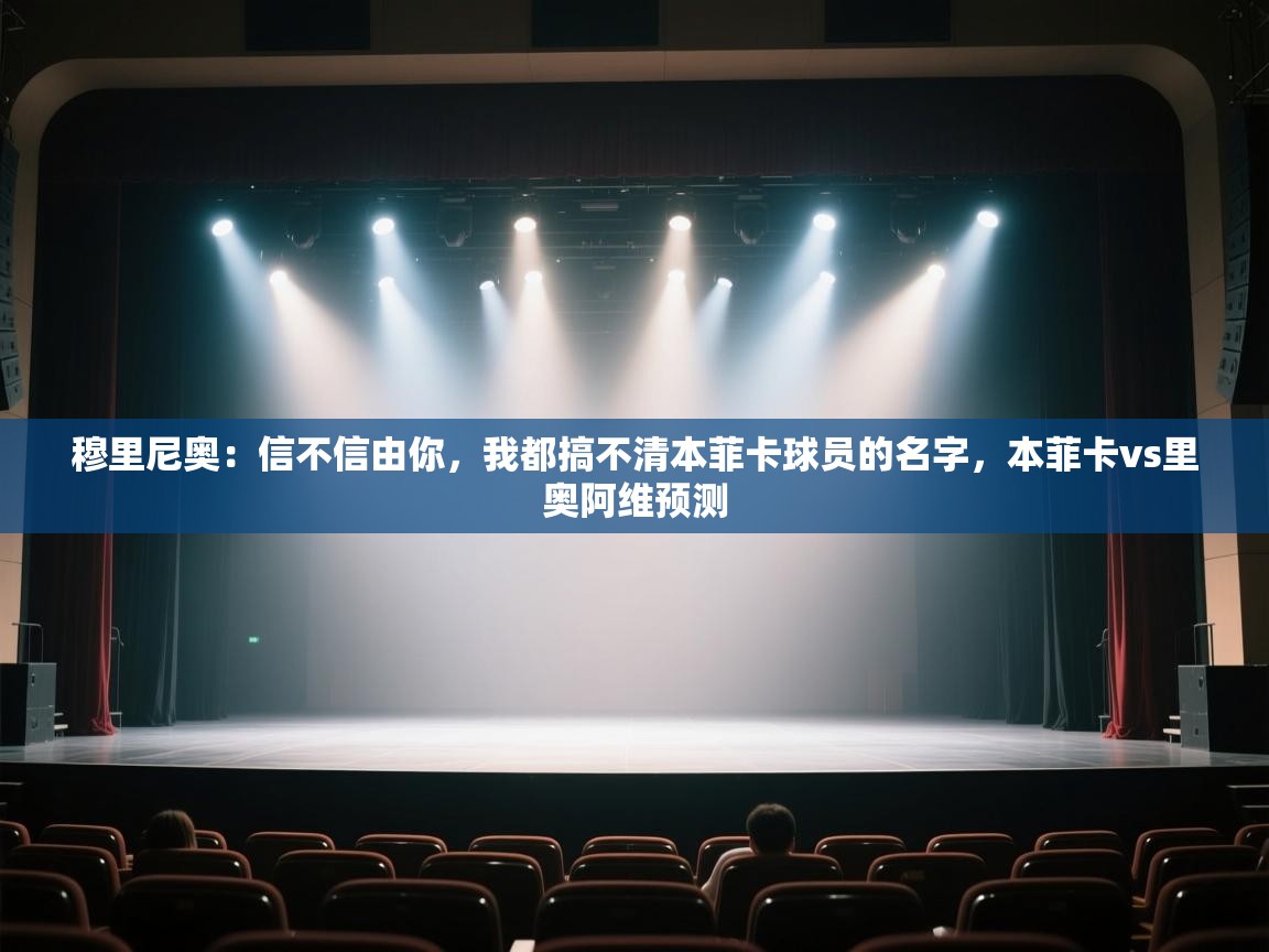 开云体育网络异常修复-穆里尼奥：信不信由你，我都搞不清本菲卡球员的名字，本菲卡vs里奥阿维预测