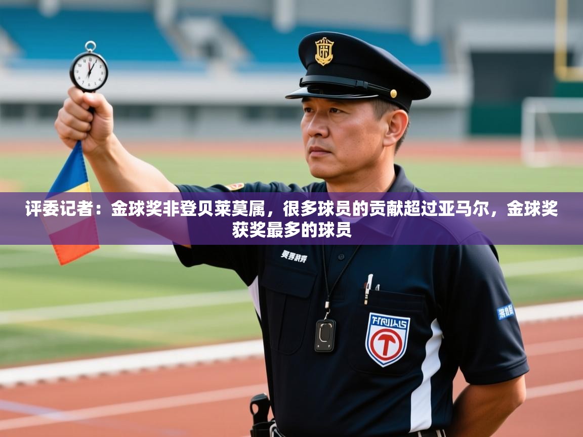 开云体育在线入口-评委记者：金球奖非登贝莱莫属，很多球员的贡献超过亚马尔，金球奖获奖最多的球员