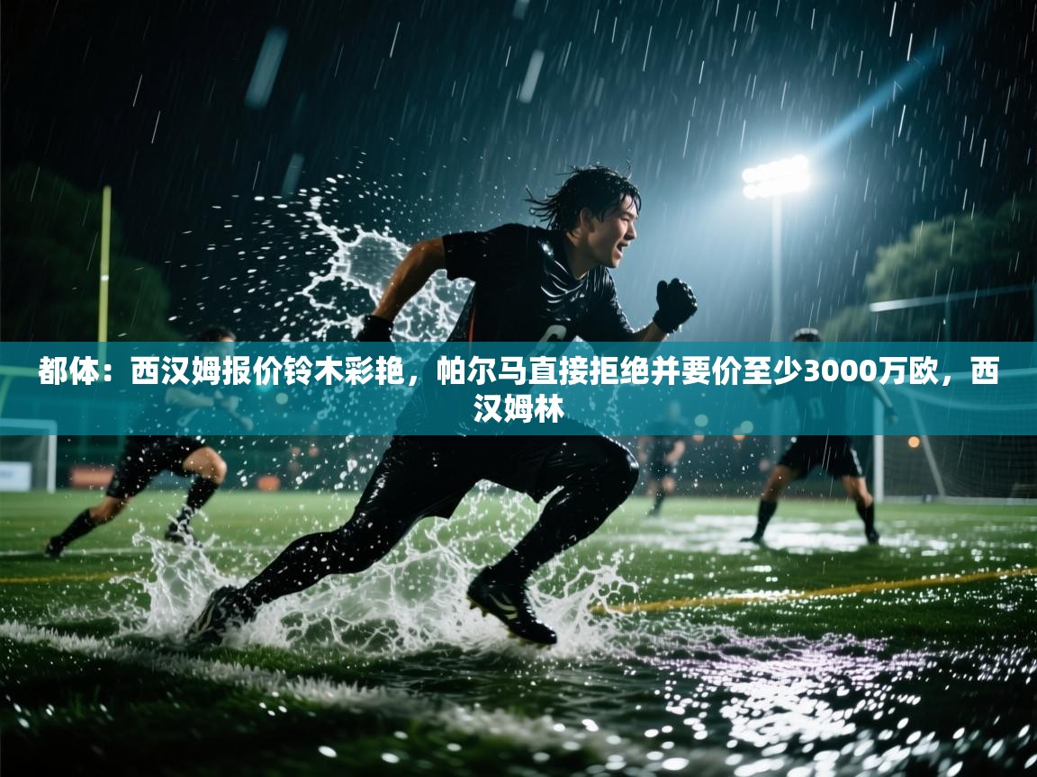 开运体育-都体：西汉姆报价铃木彩艳，帕尔马直接拒绝并要价至少3000万欧，西汉姆林