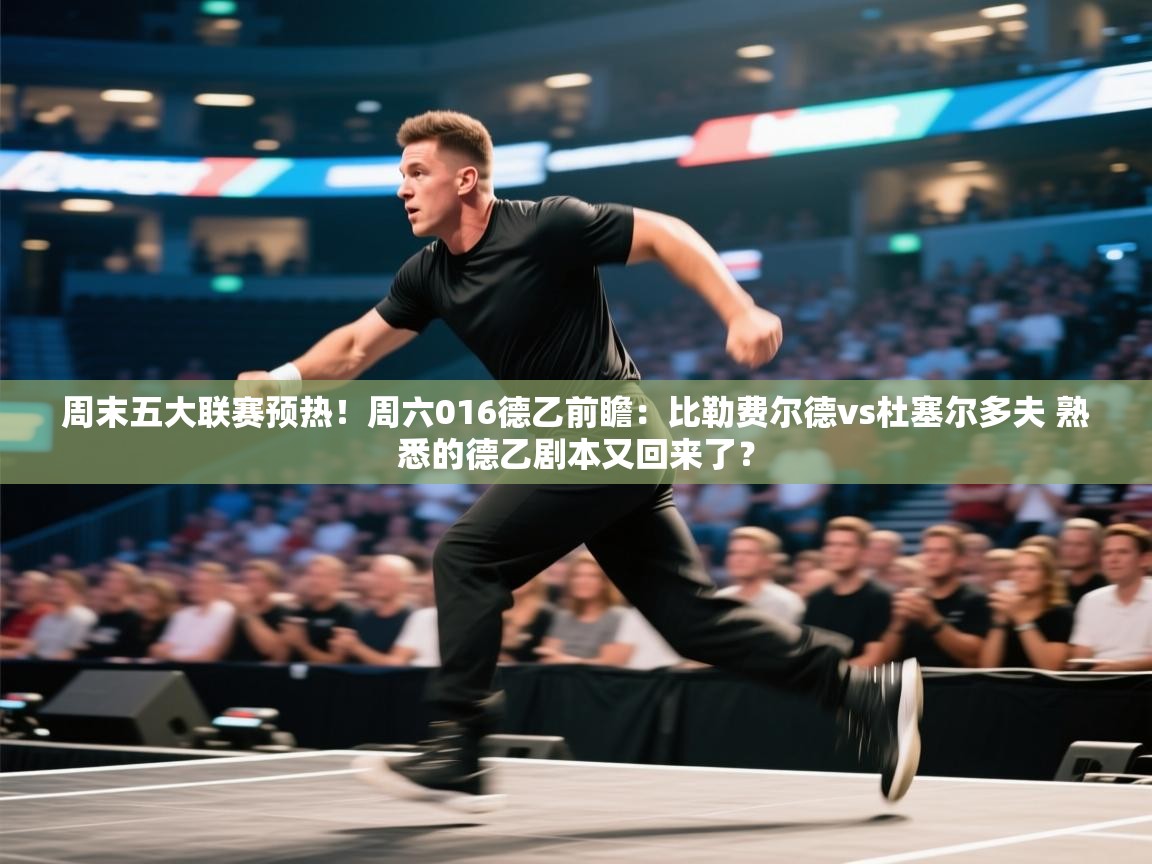开云体育入口-周末五大联赛预热！周六016德乙前瞻：比勒费尔德vs杜塞尔多夫 熟悉的德乙剧本又回来了？