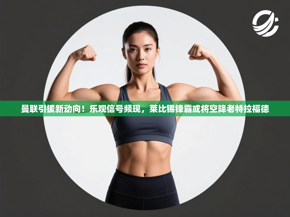 开云体育推送通知设置-曼联引援新动向！乐观信号频现，莱比锡锋霸或将空降老特拉福德