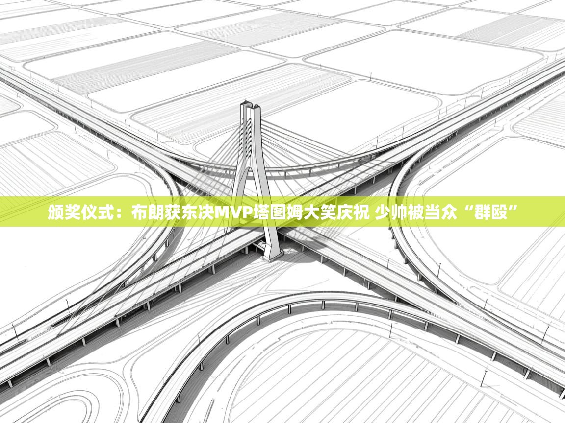 开云体育注册-颁奖仪式:布朗获东决MVP塔图姆大笑庆祝 少帅被当众“群殴” 第1张