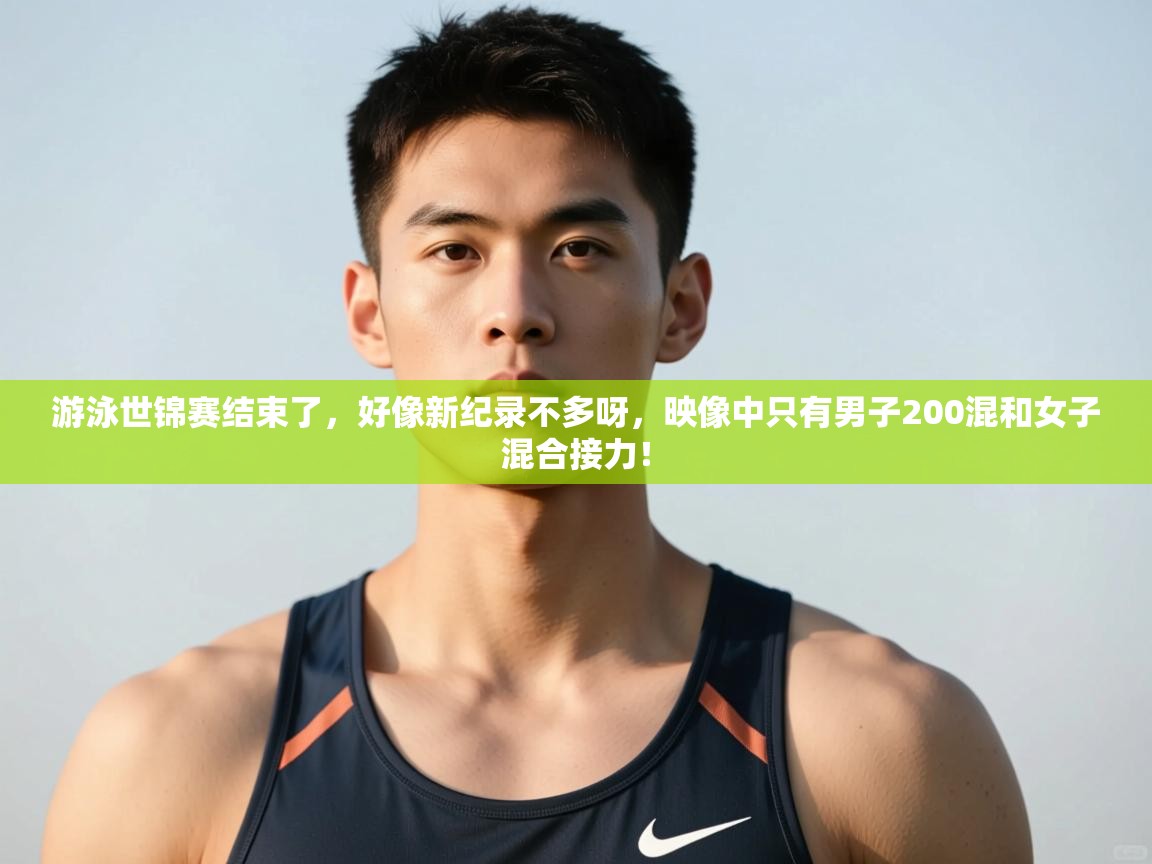 开云体育入口手机版-游泳世锦赛结束了，好像新纪录不多呀，映像中只有男子200混和女子混合接力！