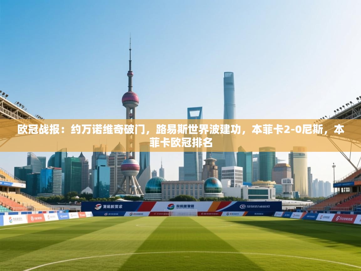 开云体育在线登录-欧冠战报：约万诺维奇破门，路易斯世界波建功，本菲卡2-0尼斯，本菲卡欧冠排名