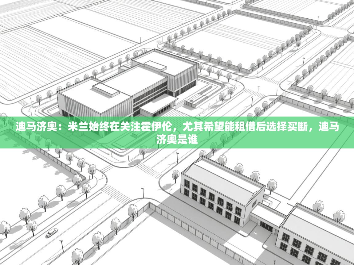 开云体育直播-迪马济奥:米兰始终在关注霍伊伦,尤其希望能租借后选择买断,迪马济奥是谁 第3张