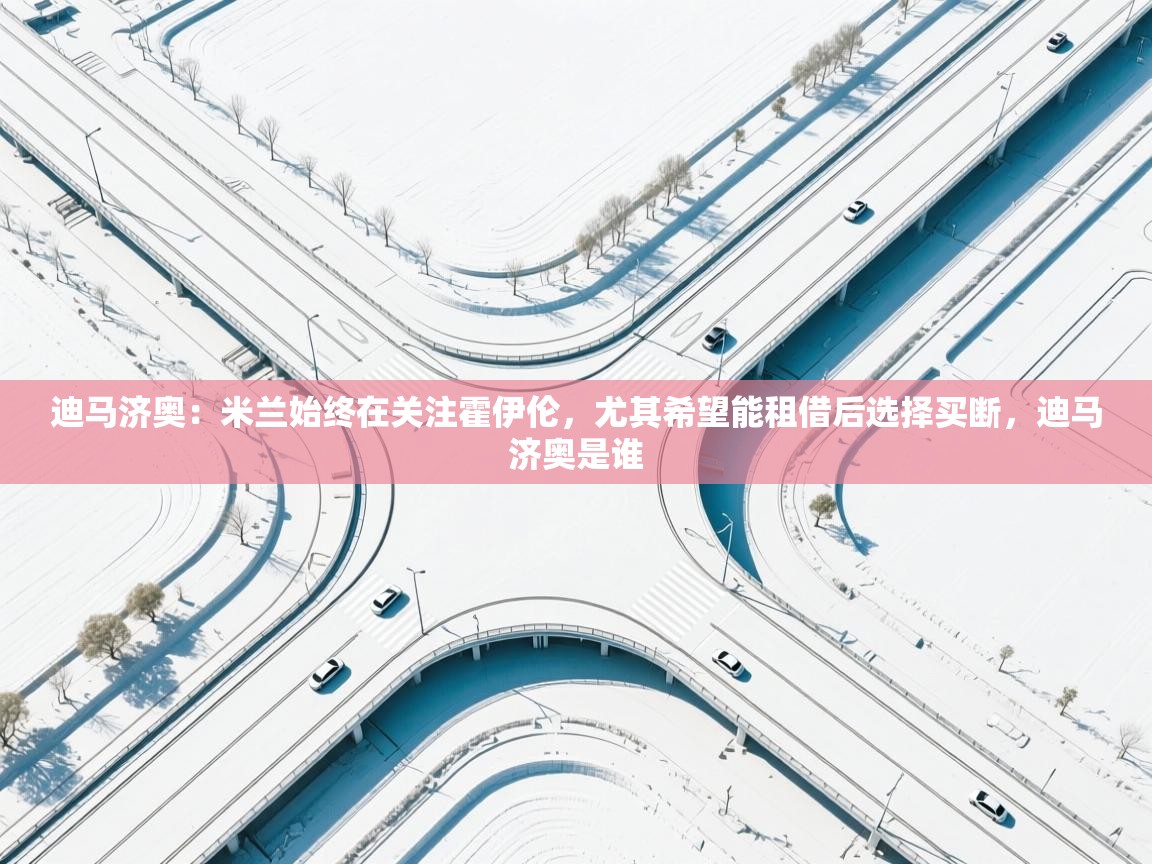 开云体育直播-迪马济奥:米兰始终在关注霍伊伦,尤其希望能租借后选择买断,迪马济奥是谁 第4张