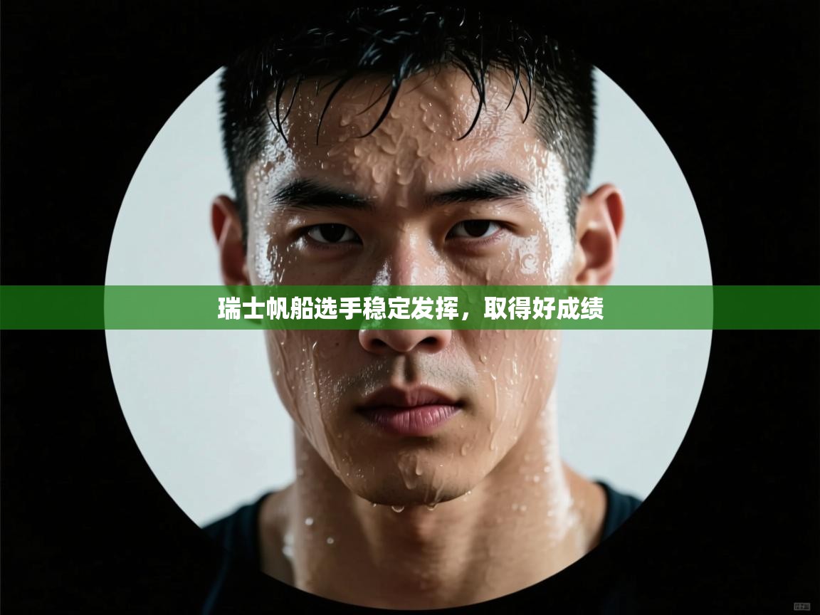 开云体育入口平台-瑞士帆船选手稳定发挥，取得好成绩