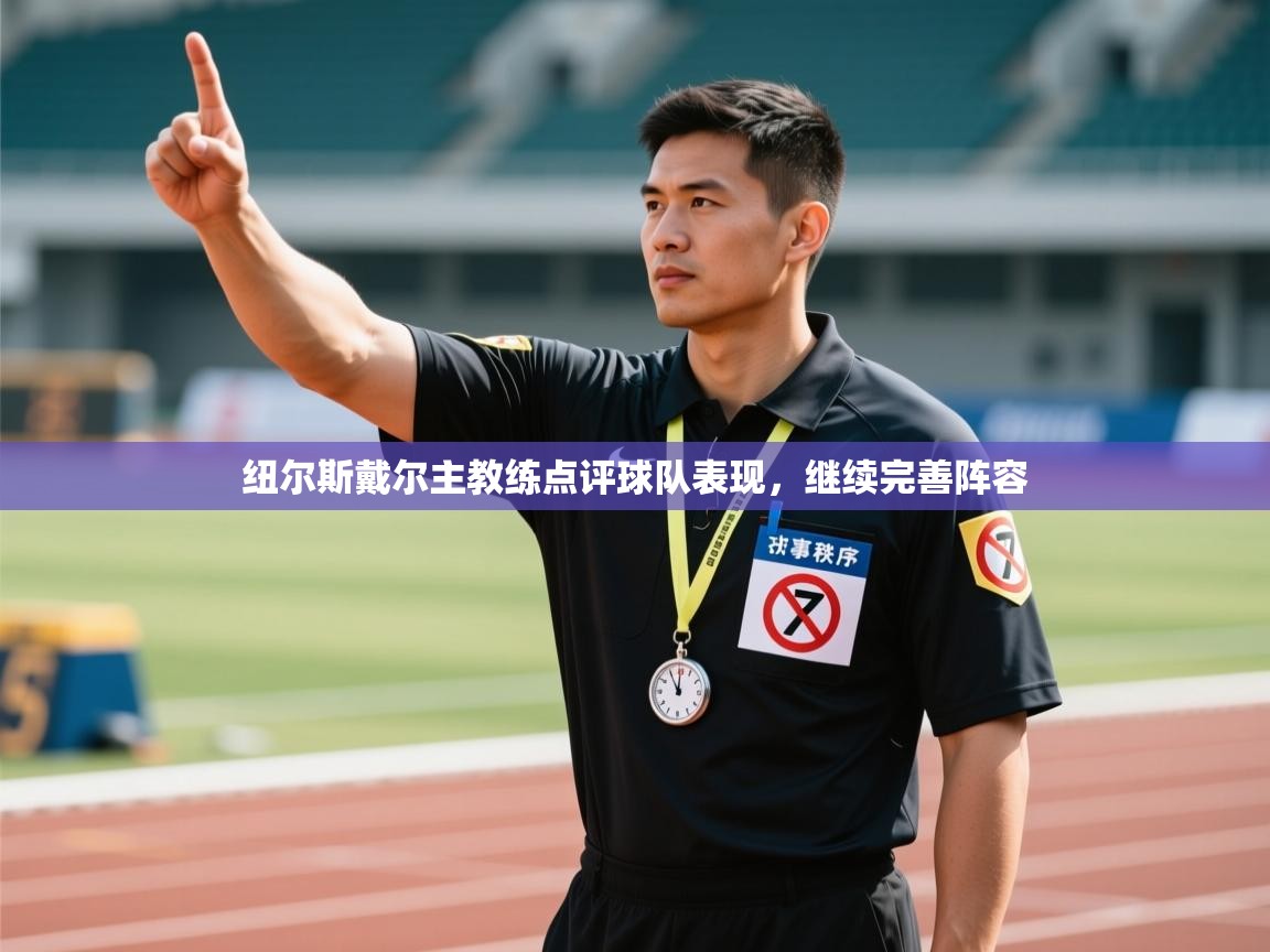 开云体育入口网址-纽尔斯戴尔主教练点评球队表现，继续完善阵容  第2张