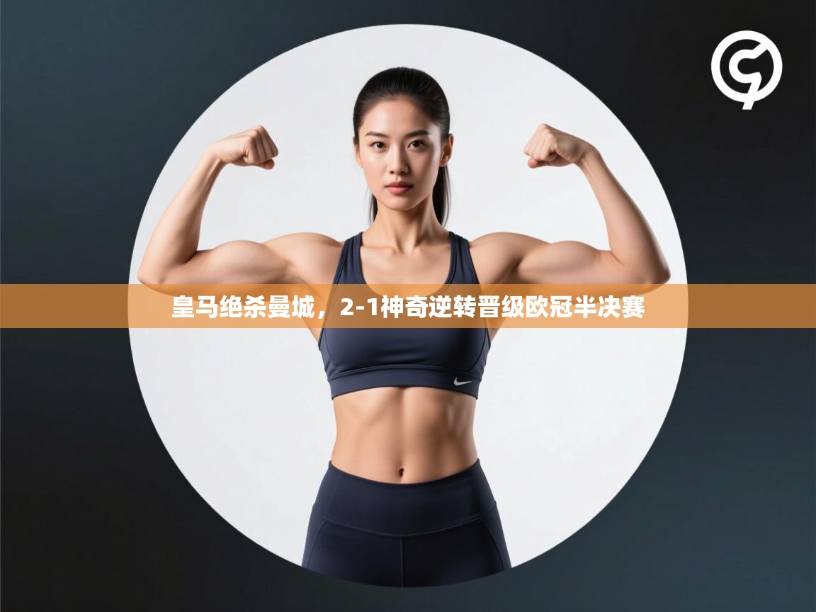 开云kaiyun体育app入口登录官网-皇马绝杀曼城，2-1神奇逆转晋级欧冠半决赛  第1张