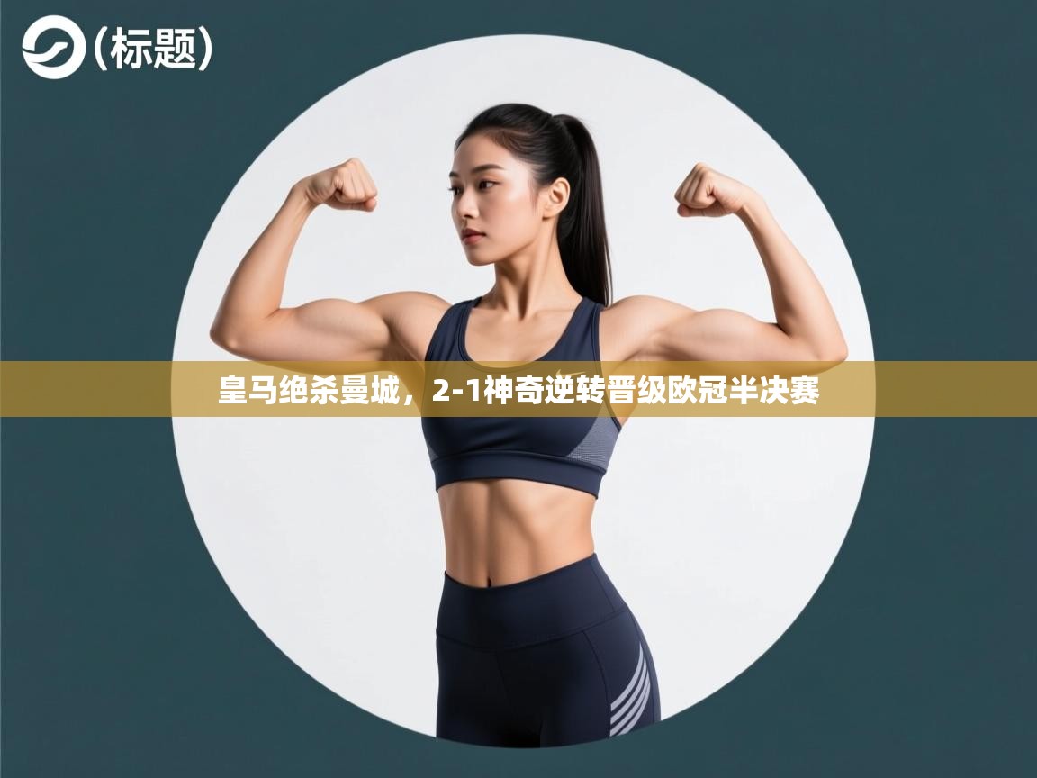 开云kaiyun体育app入口登录官网-皇马绝杀曼城，2-1神奇逆转晋级欧冠半决赛  第3张