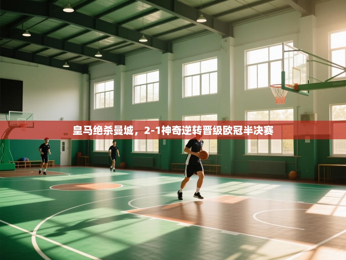 开云kaiyun体育app入口登录官网-皇马绝杀曼城，2-1神奇逆转晋级欧冠半决赛  第2张