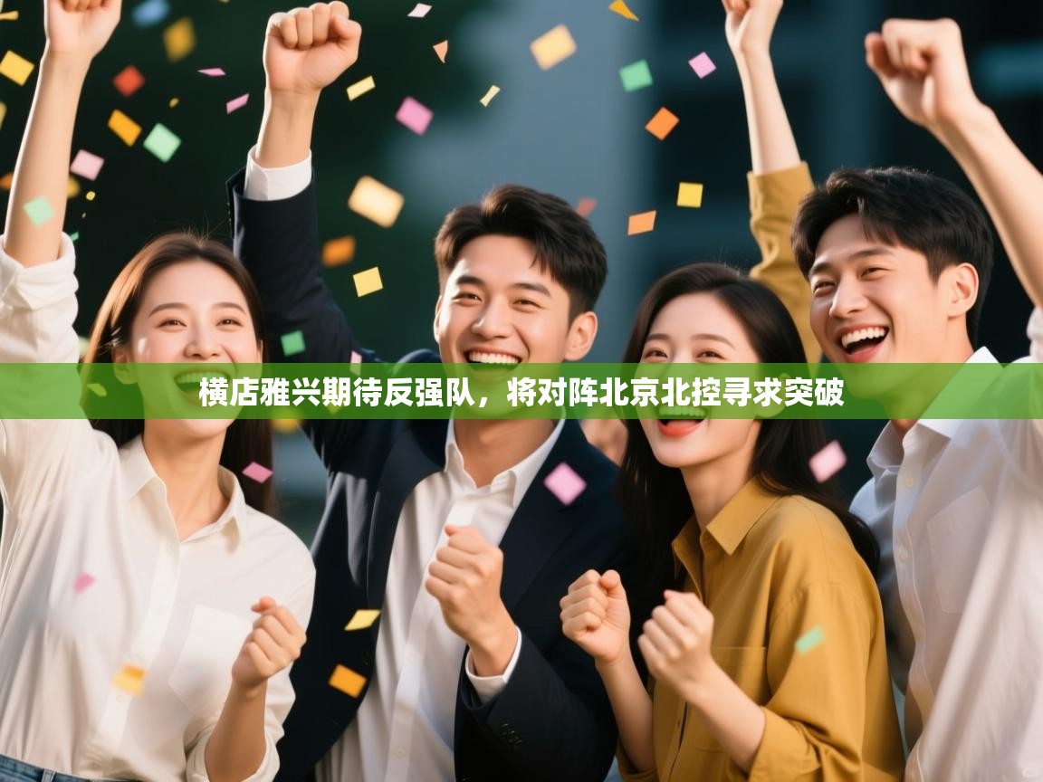 开云体育app下载链接-横店雅兴期待反强队，将对阵北京北控寻求突破