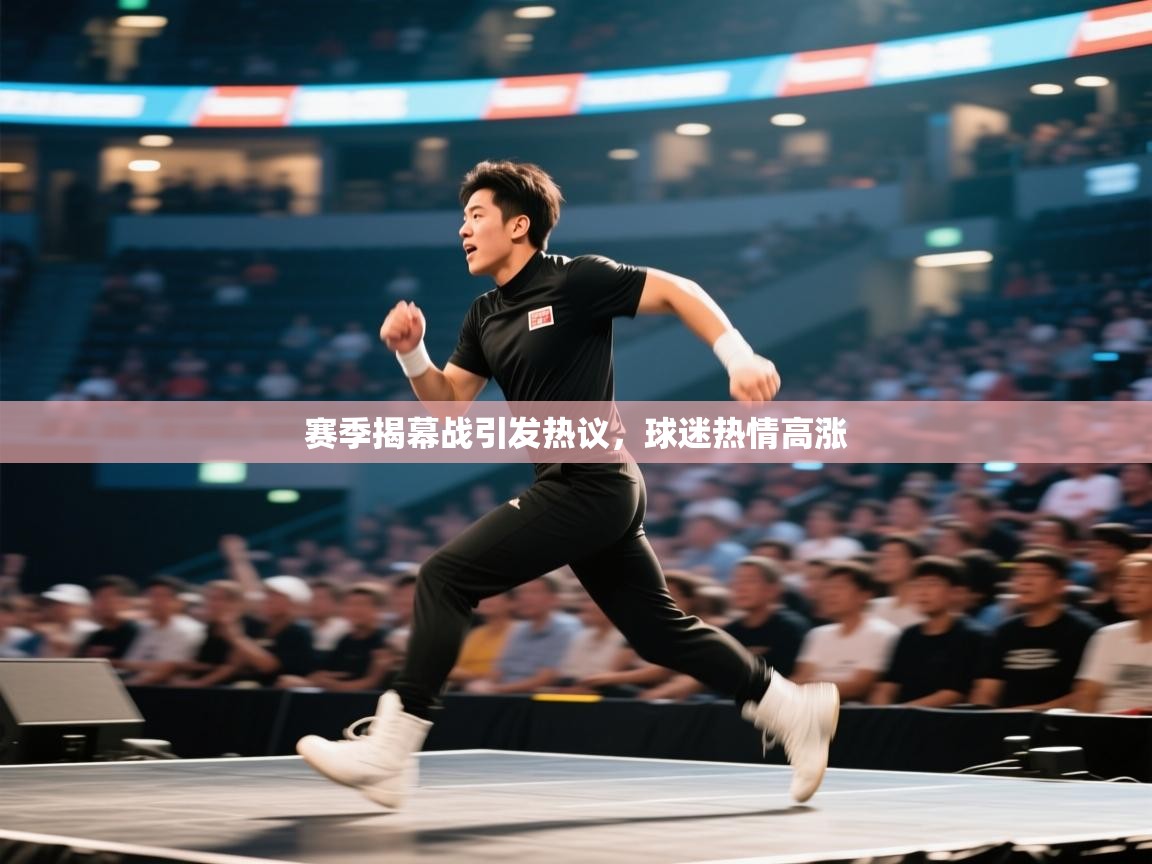 开云网页版-赛季揭幕战引发热议，球迷热情高涨