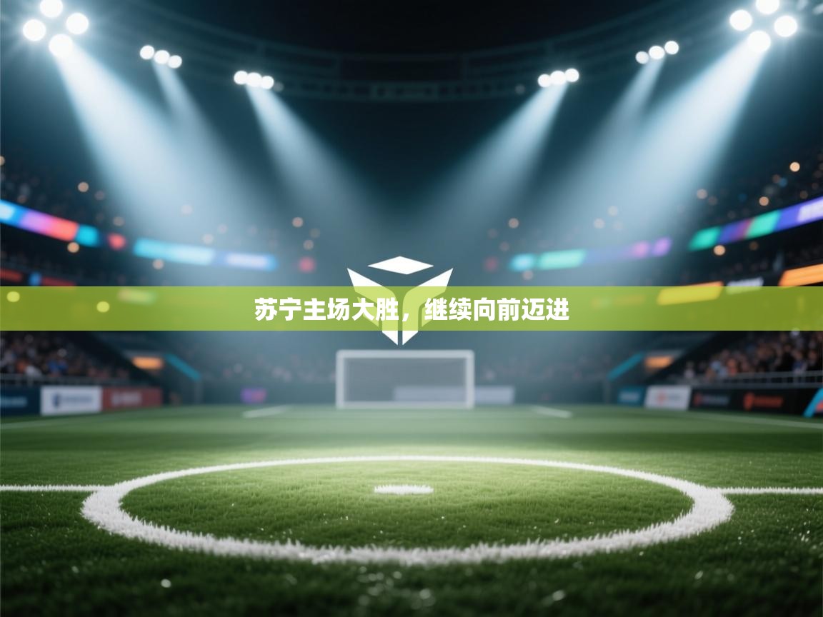 开云体育工单提交入口-苏宁主场大胜，继续向前迈进