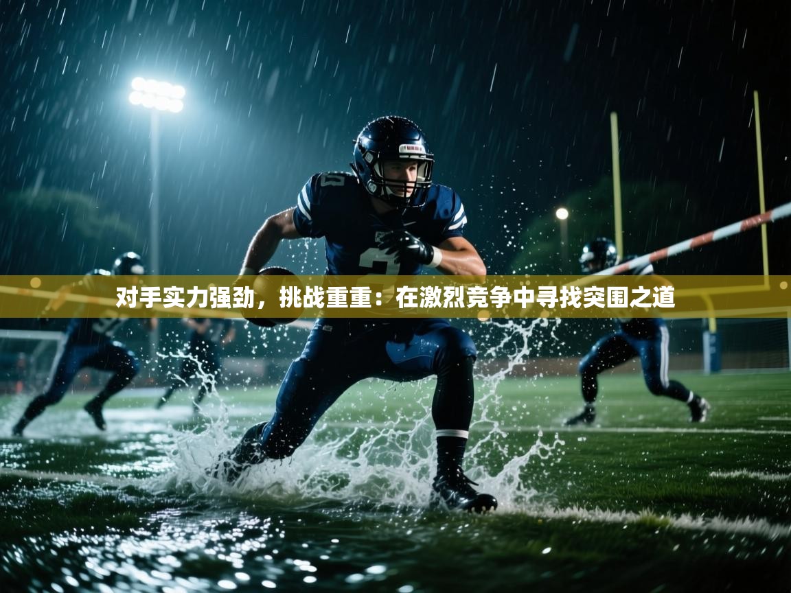 开云体育入口注册-对手实力强劲，挑战重重：在激烈竞争中寻找突围之道