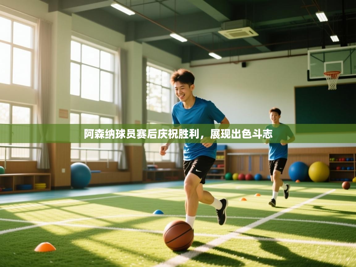 云开体育官网入口-阿森纳球员赛后庆祝胜利，展现出色斗志