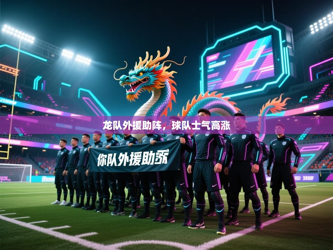 云开体育入口-龙队外援助阵，球队士气高涨