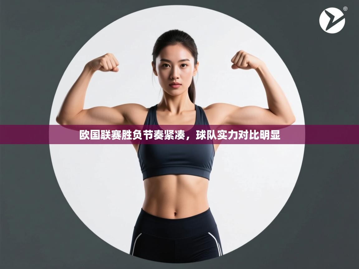 云开体育app网页版登录入口-欧国联赛胜负节奏紧凑，球队实力对比明显