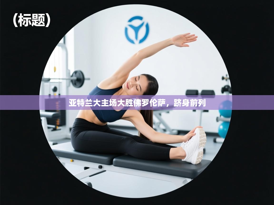 开云体育app下载链接-亚特兰大主场大胜佛罗伦萨，跻身前列