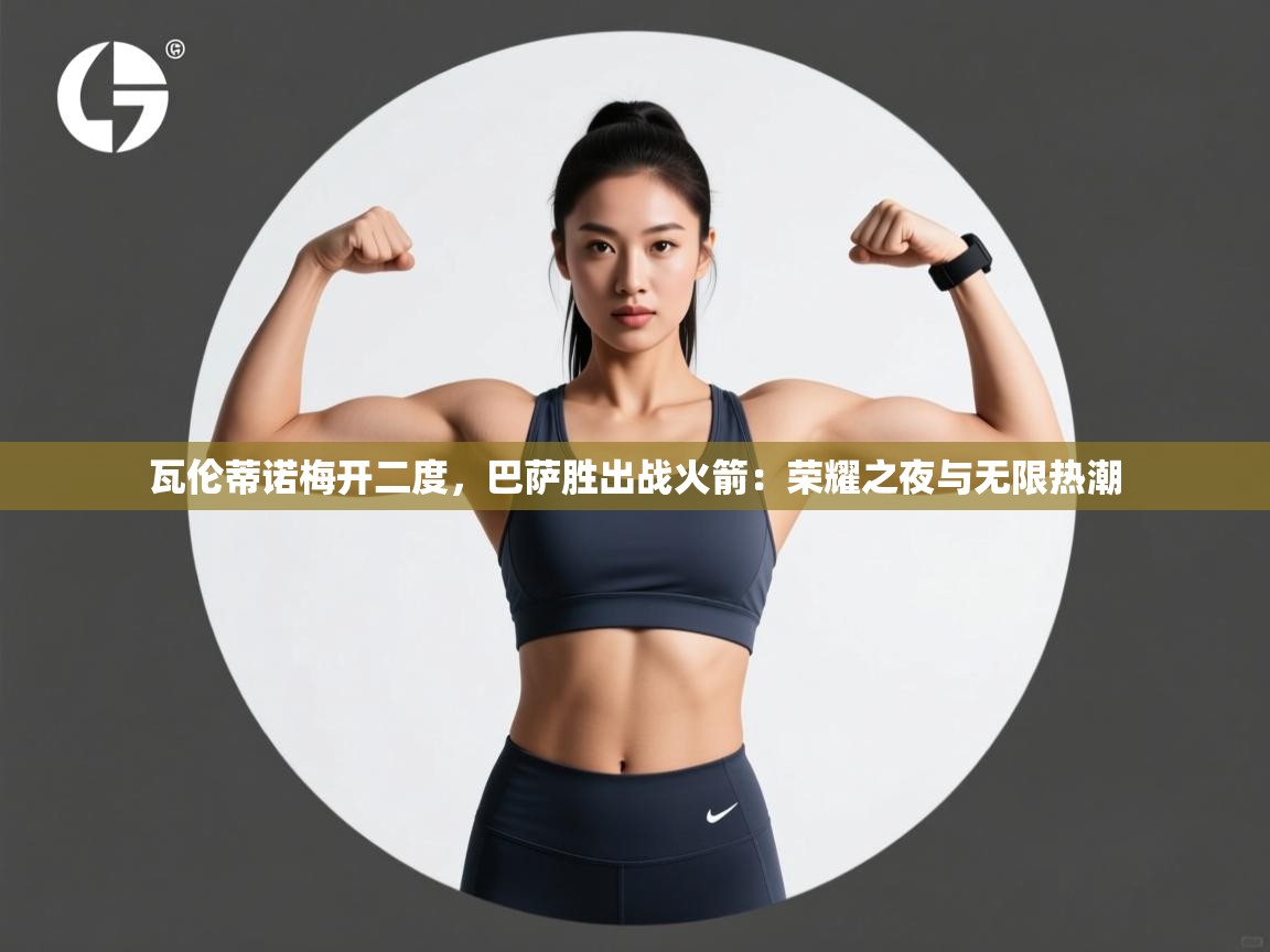 开云体育VIP权益说明-瓦伦蒂诺梅开二度，巴萨胜出战火箭：荣耀之夜与无限热潮