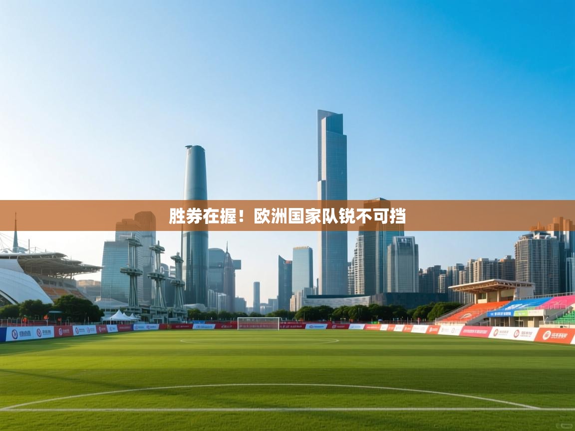 开云体育app官网入口-胜券在握！欧洲国家队锐不可挡