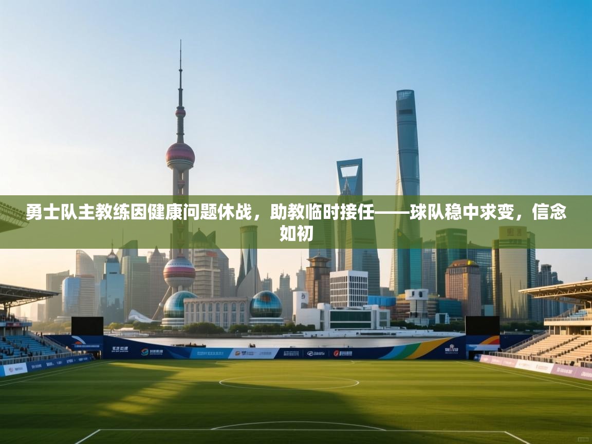 云开体育官网-勇士队主教练因健康问题休战，助教临时接任——球队稳中求变，信念如初